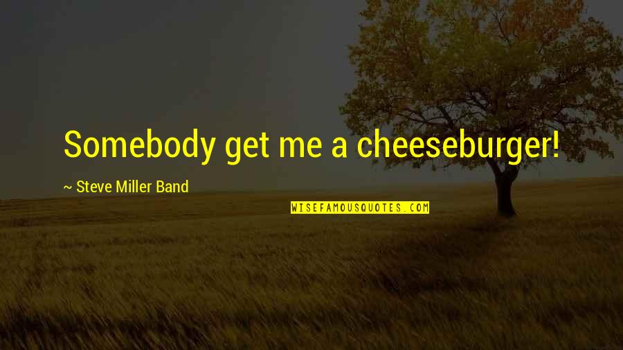 Band Music Quotes By Steve Miller Band: Somebody get me a cheeseburger!