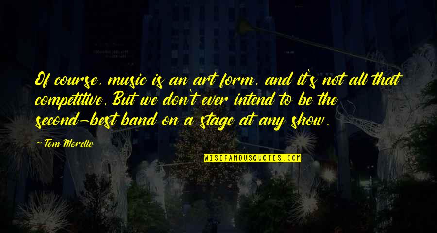 Band Music Quotes By Tom Morello: Of course, music is an art form, and