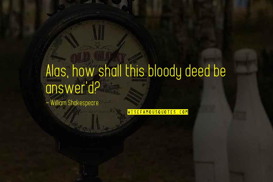 Band Of Brothers Captain Speirs Quotes By William Shakespeare: Alas, how shall this bloody deed be answer'd? Band Of Brothers Captain Speirs Quotes By William Shakespeare: Alas, how shall this bloody deed be answer'd?