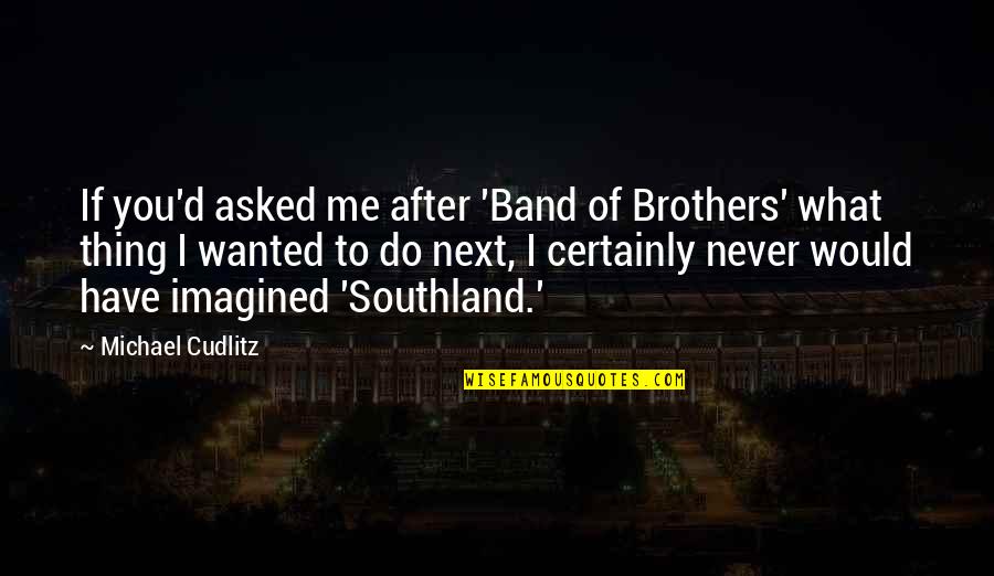 Band Of Brothers Quotes By Michael Cudlitz: If you'd asked me after 'Band of Brothers'