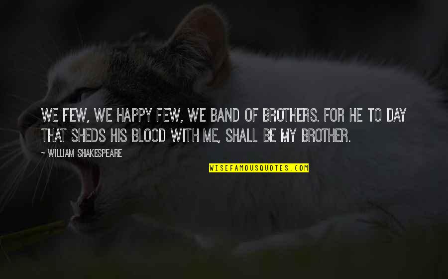 Band Of Brothers Quotes By William Shakespeare: We few, we happy few, we band of