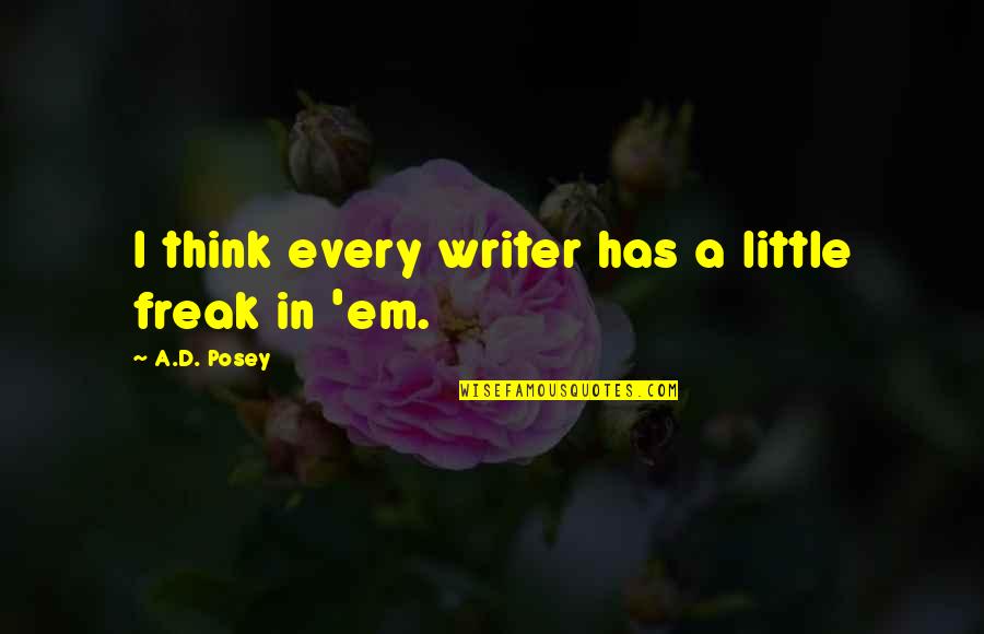 Band Of The Hand Quotes By A.D. Posey: I think every writer has a little freak Band Of The Hand Quotes By A.D. Posey: I think every writer has a little freak