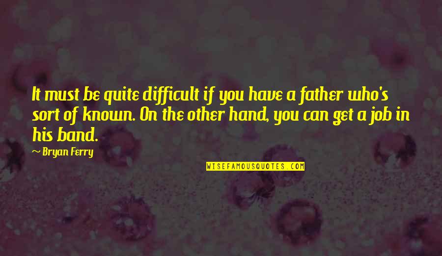 Band Of The Hand Quotes By Bryan Ferry: It must be quite difficult if you have Band Of The Hand Quotes By Bryan Ferry: It must be quite difficult if you have