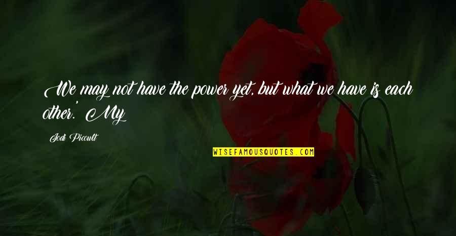 Band Of The Hand Quotes By Jodi Picoult: We may not have the power yet, but