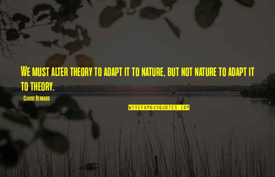 Band Teachers Quotes By Claude Bernard: We must alter theory to adapt it to