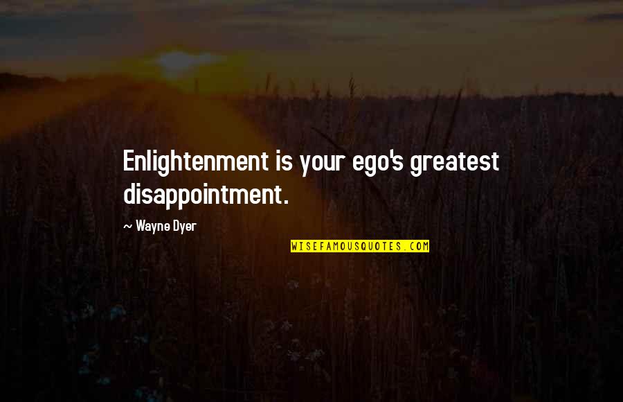 Band Teachers Quotes By Wayne Dyer: Enlightenment is your ego's greatest disappointment.