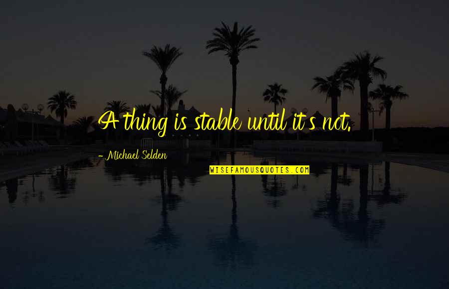 Banda Quotes By Michael Selden: A thing is stable until it's not. Banda Quotes By Michael Selden: A thing is stable until it's not.
