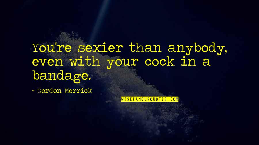 Bandage Quotes By Gordon Merrick: You're sexier than anybody, even with your cock