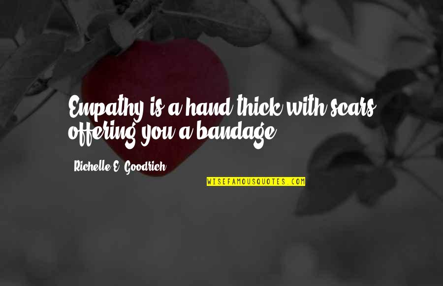 Bandage Quotes By Richelle E. Goodrich: Empathy is a hand thick with scars offering