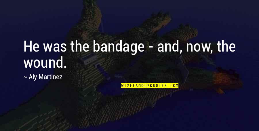 Bandage Wound Quotes By Aly Martinez: He was the bandage - and, now, the Bandage Wound Quotes By Aly Martinez: He was the bandage - and, now, the