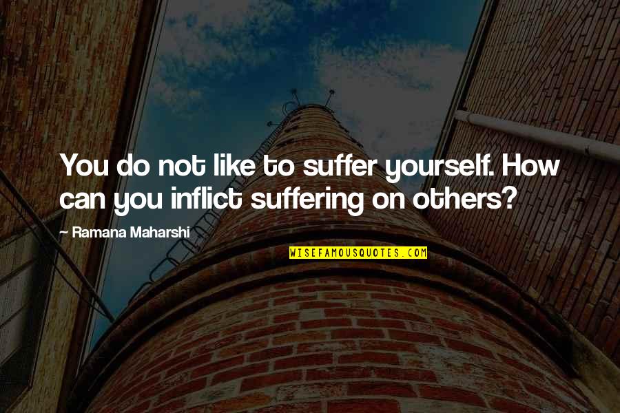 Bandaged Quotes By Ramana Maharshi: You do not like to suffer yourself. How