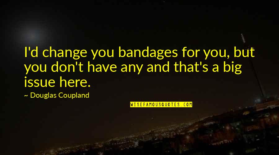 Bandages Quotes By Douglas Coupland: I'd change you bandages for you, but you