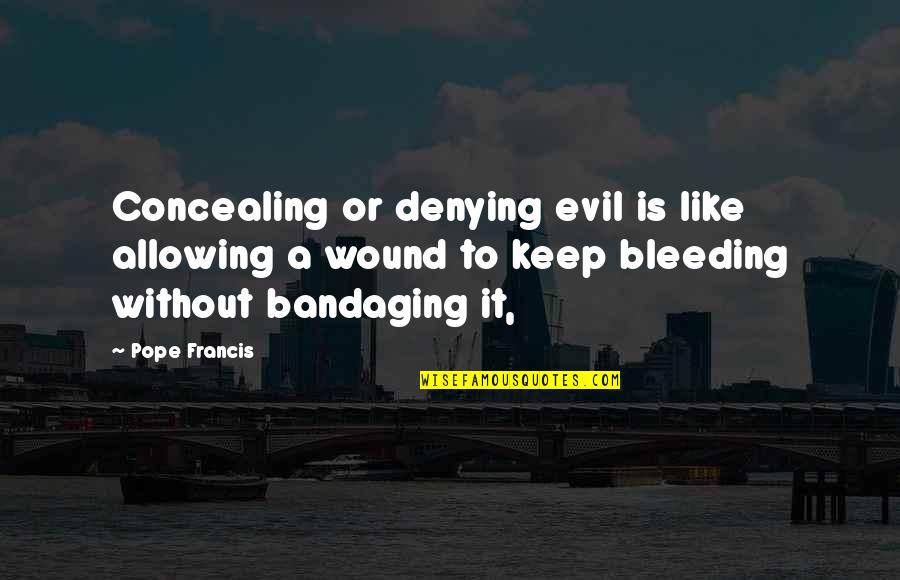 Bandaging A Wound Quotes By Pope Francis: Concealing or denying evil is like allowing a