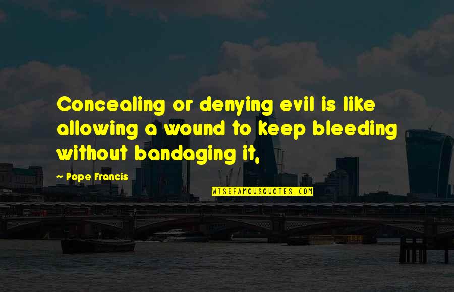 Bandaging Quotes By Pope Francis: Concealing or denying evil is like allowing a