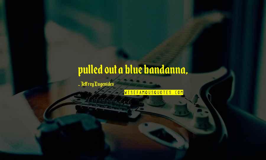 Bandanna Quotes By Jeffrey Eugenides: pulled out a blue bandanna,
