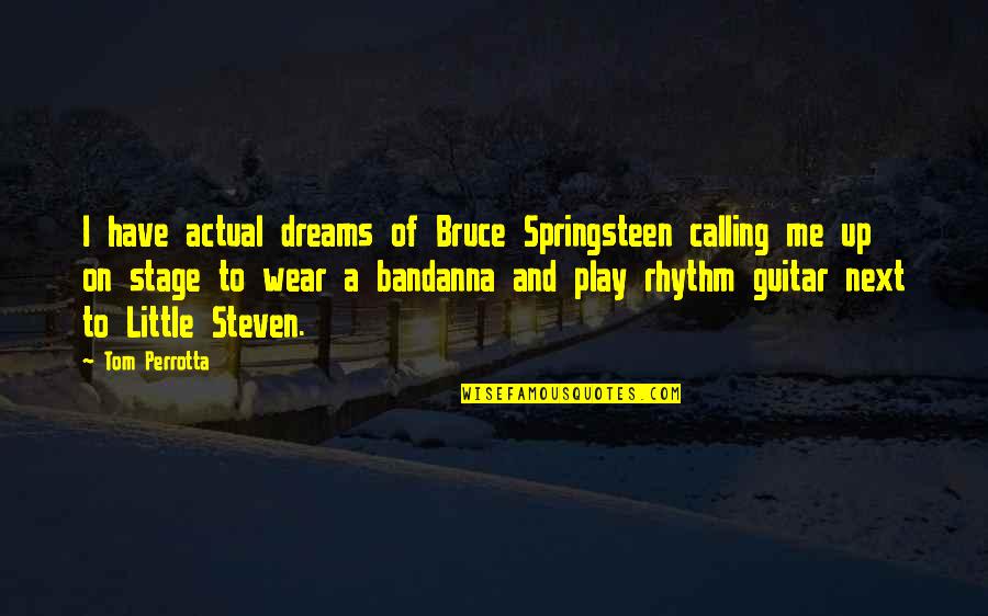 Bandanna Quotes By Tom Perrotta: I have actual dreams of Bruce Springsteen calling