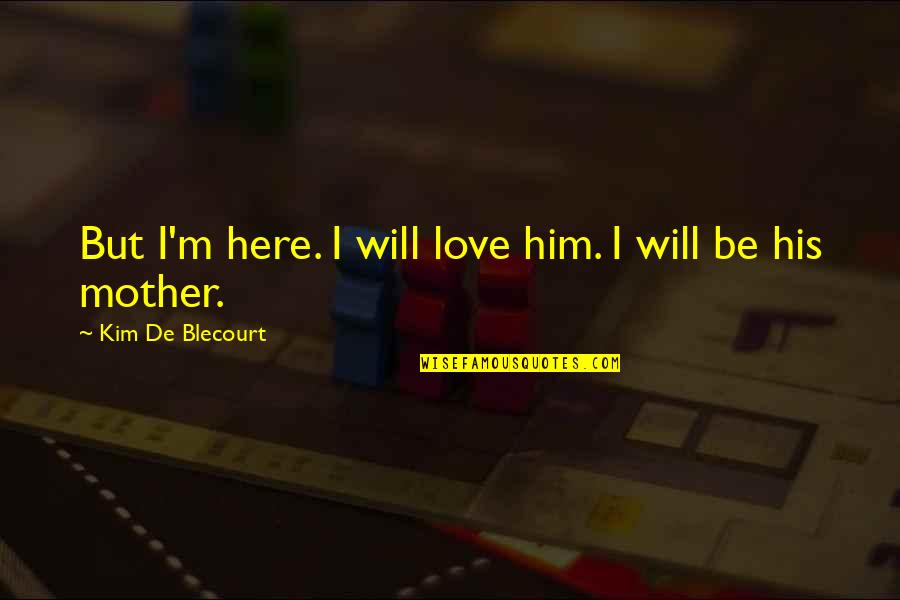Bandaranayake Center Quotes By Kim De Blecourt: But I'm here. I will love him. I Bandaranayake Center Quotes By Kim De Blecourt: But I'm here. I will love him. I