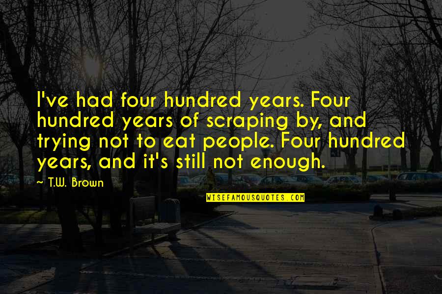 Bandaranayake Maha Quotes By T.W. Brown: I've had four hundred years. Four hundred years Bandaranayake Maha Quotes By T.W. Brown: I've had four hundred years. Four hundred years