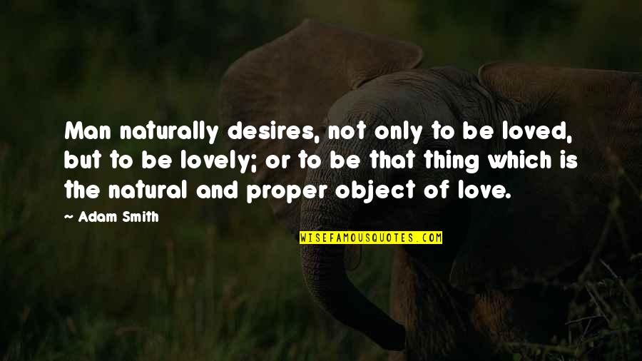 Bandboxful Quotes By Adam Smith: Man naturally desires, not only to be loved, Bandboxful Quotes By Adam Smith: Man naturally desires, not only to be loved,