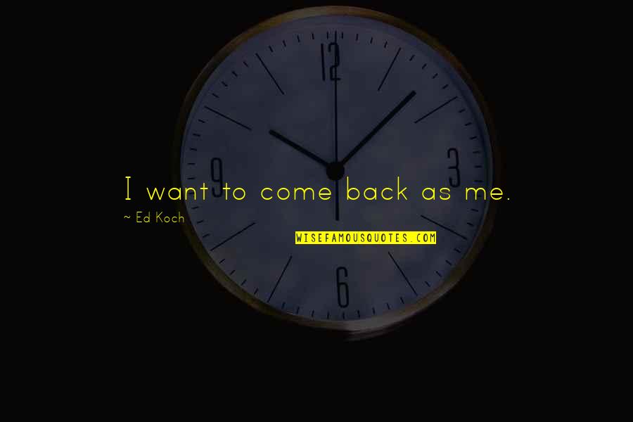 Bandboxful Quotes By Ed Koch: I want to come back as me. Bandboxful Quotes By Ed Koch: I want to come back as me.