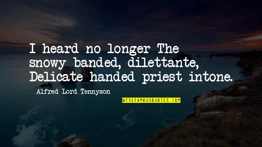 Banded Quotes By Alfred Lord Tennyson: I heard no longer The snowy-banded, dilettante, Delicate-handed Banded Quotes By Alfred Lord Tennyson: I heard no longer The snowy-banded, dilettante, Delicate-handed