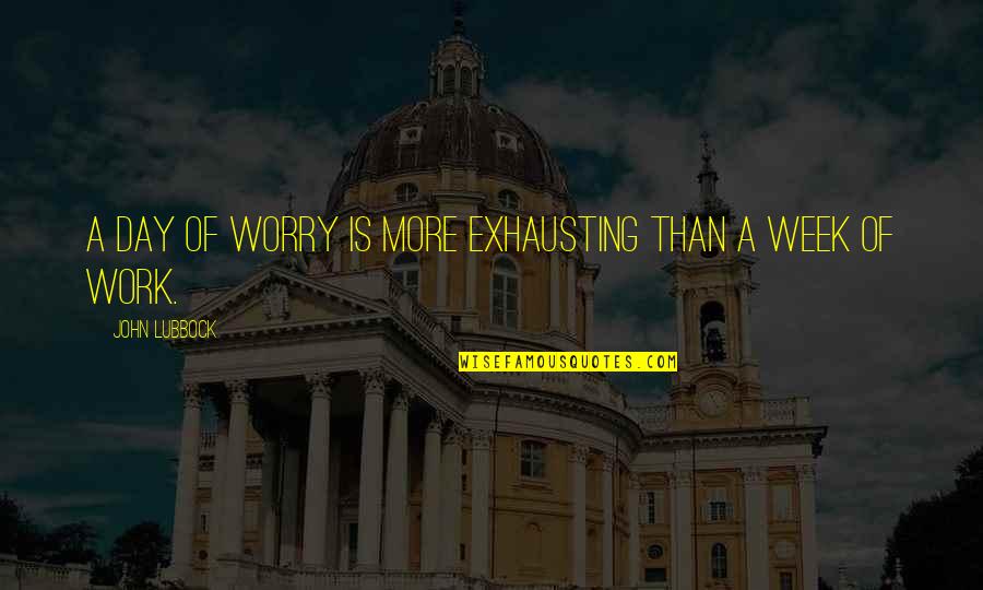 Banded Quotes By John Lubbock: A day of worry is more exhausting than