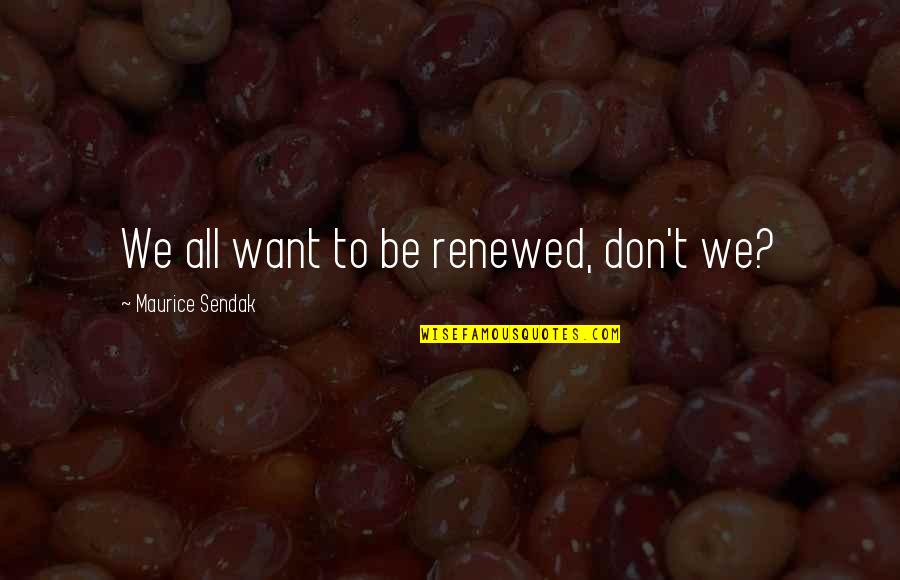 Bandeira De Espanha Quotes By Maurice Sendak: We all want to be renewed, don't we? Bandeira De Espanha Quotes By Maurice Sendak: We all want to be renewed, don't we?
