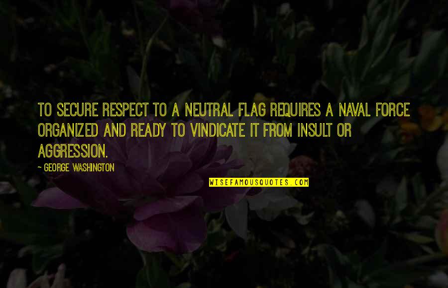 Banderas Sacramento Quotes By George Washington: To secure respect to a neutral flag requires