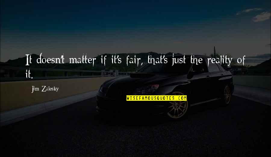 Bandhu Tu Quotes By Jim Zalesky: It doesn't matter if it's fair, that's just