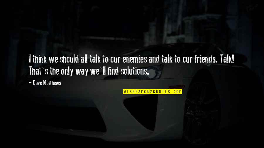 Bandidas Quotes By Dave Matthews: I think we should all talk to our Bandidas Quotes By Dave Matthews: I think we should all talk to our