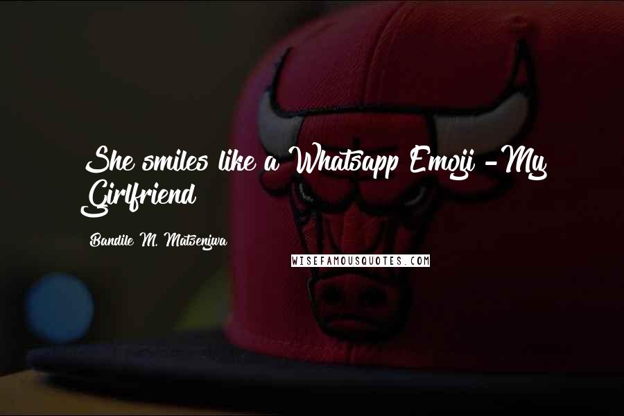 Bandile M. Matsenjwa quotes: She smiles like a Whatsapp Emoji"-My Girlfriend