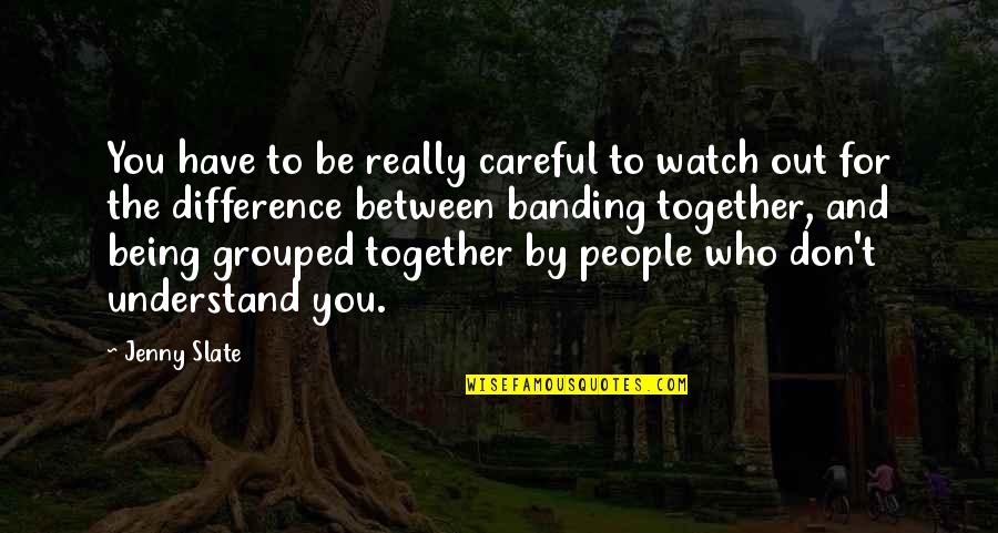 Banding Together Quotes By Jenny Slate: You have to be really careful to watch Banding Together Quotes By Jenny Slate: You have to be really careful to watch
