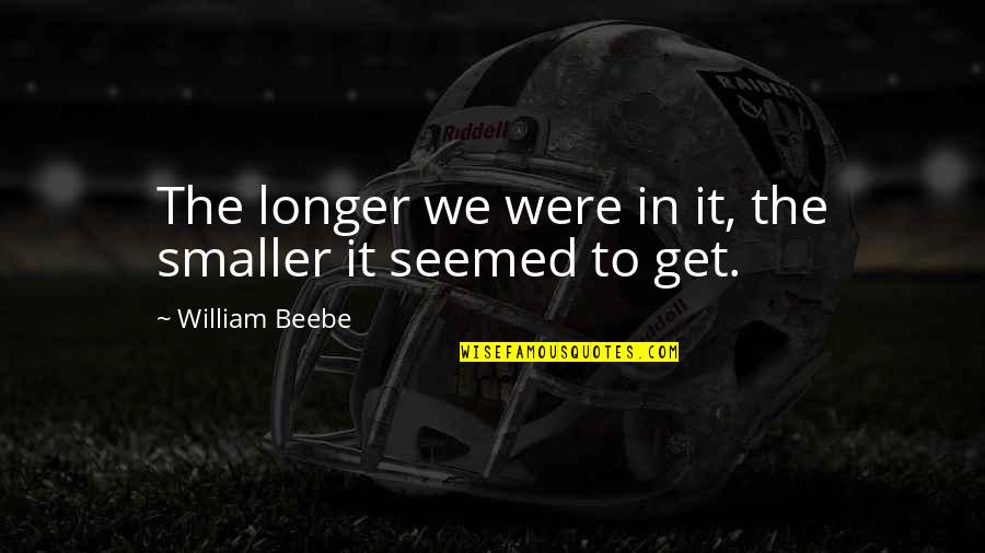 Bandits Place Quotes By William Beebe: The longer we were in it, the smaller Bandits Place Quotes By William Beebe: The longer we were in it, the smaller