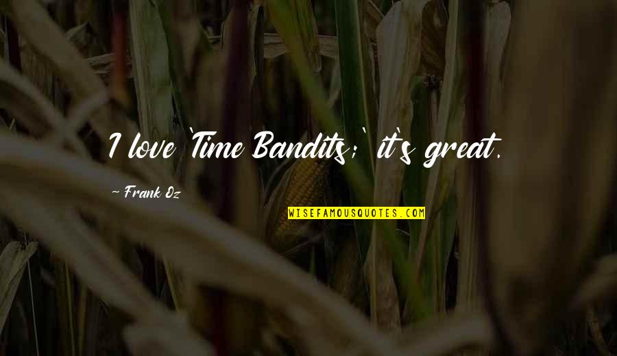 Bandits Quotes By Frank Oz: I love 'Time Bandits;' it's great.