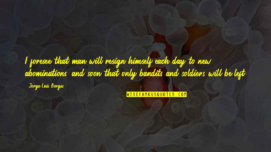 Bandits Quotes By Jorge Luis Borges: I foresee that man will resign himself each