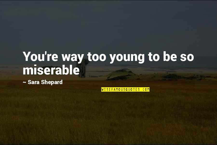 Bandlab Quotes By Sara Shepard: You're way too young to be so miserable Bandlab Quotes By Sara Shepard: You're way too young to be so miserable