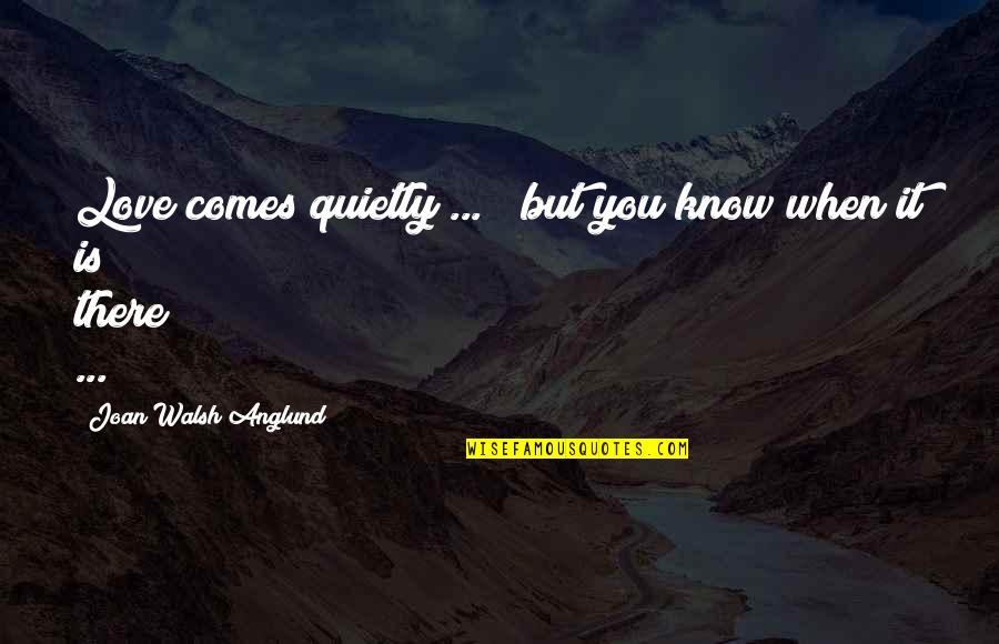 Bandler London Quotes By Joan Walsh Anglund: Love comes quietly ... / but you know Bandler London Quotes By Joan Walsh Anglund: Love comes quietly ... / but you know