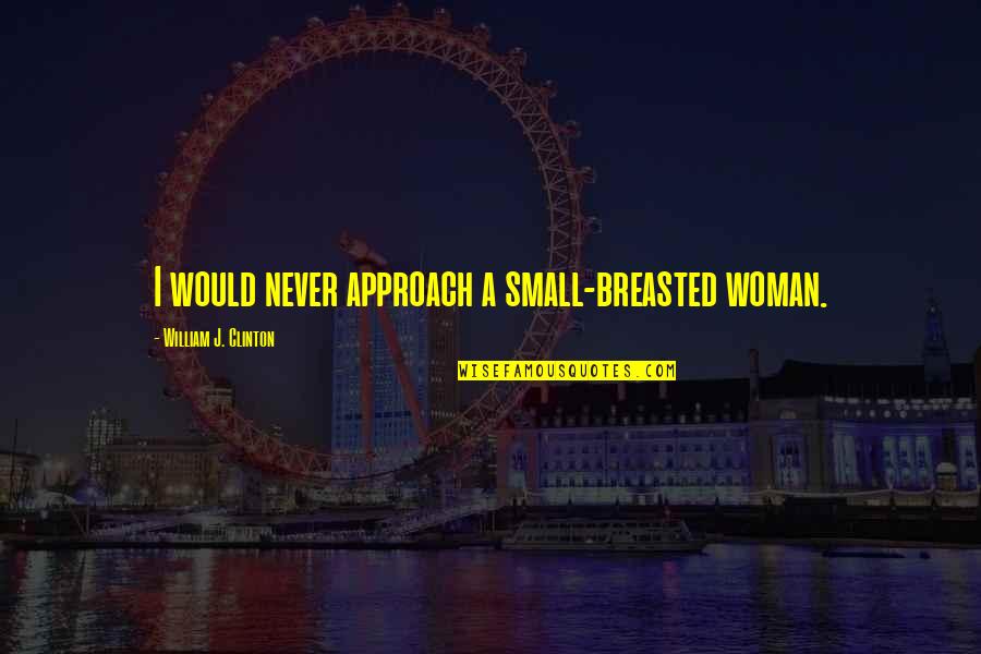 Bandler London Quotes By William J. Clinton: I would never approach a small-breasted woman. Bandler London Quotes By William J. Clinton: I would never approach a small-breasted woman.