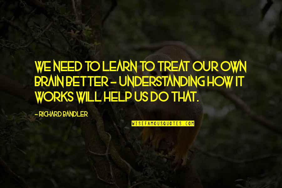 Bandler Quotes By Richard Bandler: We need to learn to treat our own