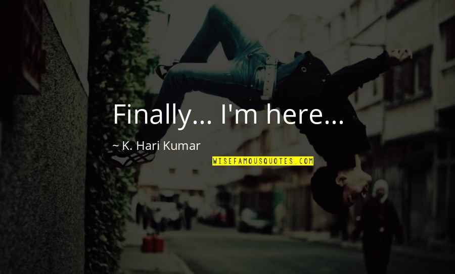 Bandoliers Quotes By K. Hari Kumar: Finally... I'm here...