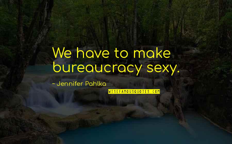 Bandsaws Quotes By Jennifer Pahlka: We have to make bureaucracy sexy.