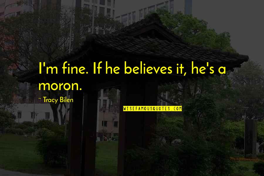 Bandung Quotes By Tracy Bilen: I'm fine. If he believes it, he's a