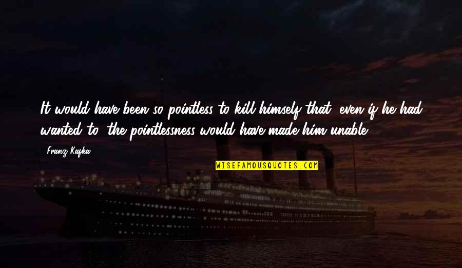 Bandurria Quotes By Franz Kafka: It would have been so pointless to kill