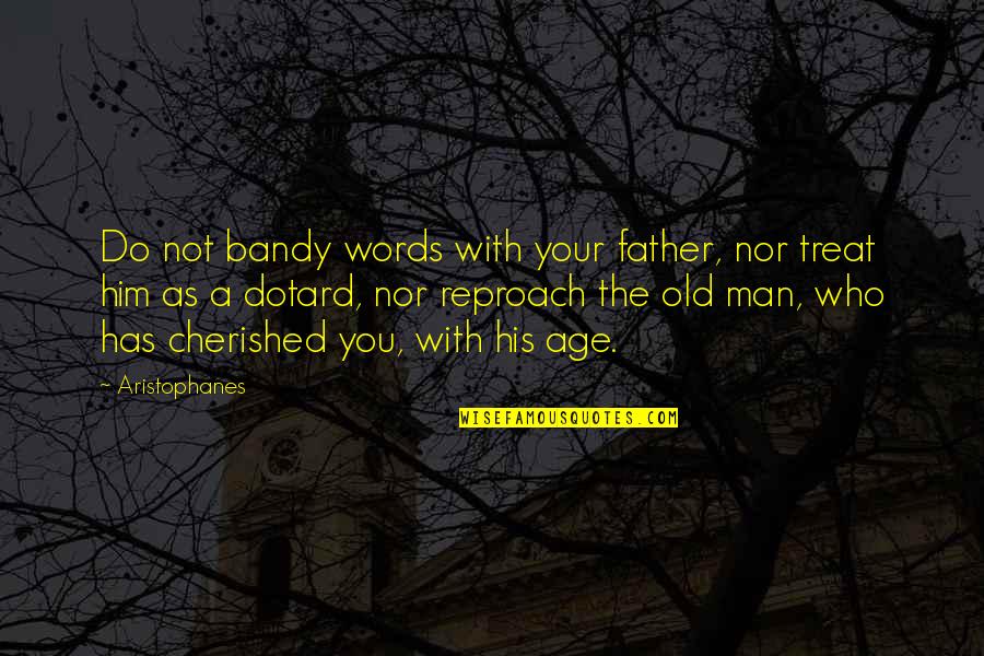 Bandy'd Quotes By Aristophanes: Do not bandy words with your father, nor