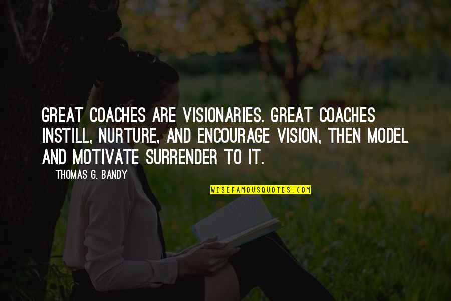 Bandy'd Quotes By Thomas G. Bandy: Great coaches are visionaries. Great coaches instill, nurture,