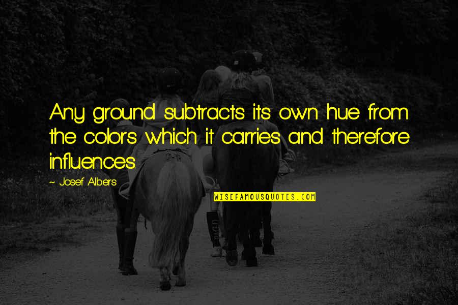 Bandydabandit Quotes By Josef Albers: Any ground subtracts its own hue from the