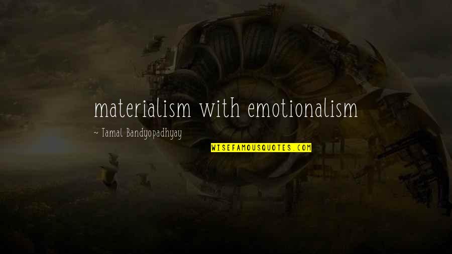 Bandyopadhyay Quotes By Tamal Bandyopadhyay: materialism with emotionalism
