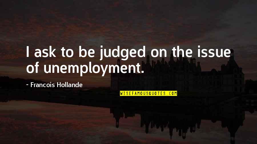 Bane And Talia Quotes By Francois Hollande: I ask to be judged on the issue Bane And Talia Quotes By Francois Hollande: I ask to be judged on the issue