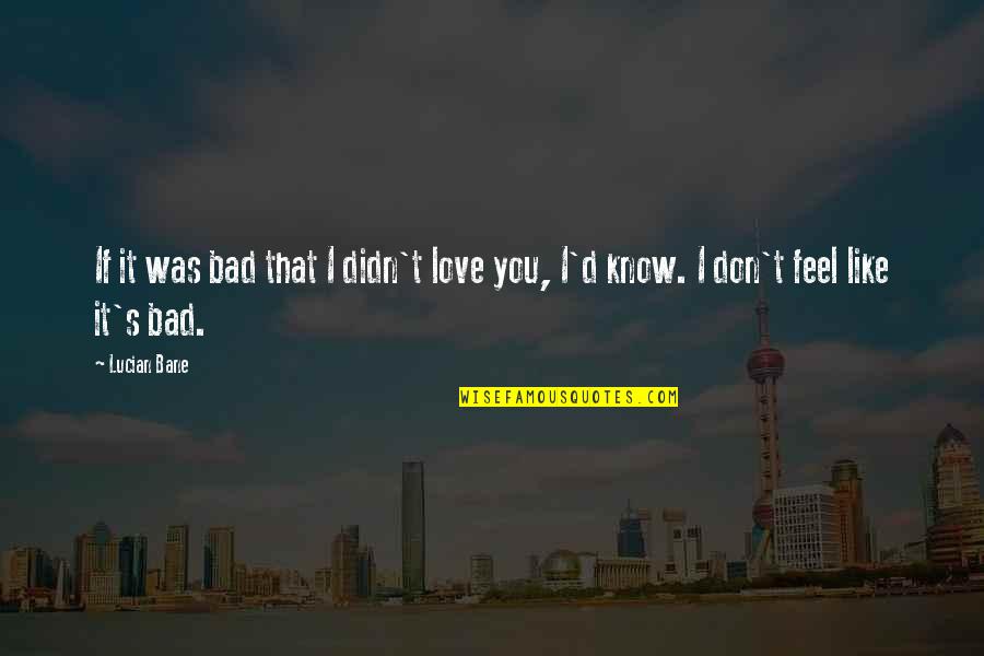 Bane Love Quotes By Lucian Bane: If it was bad that I didn't love