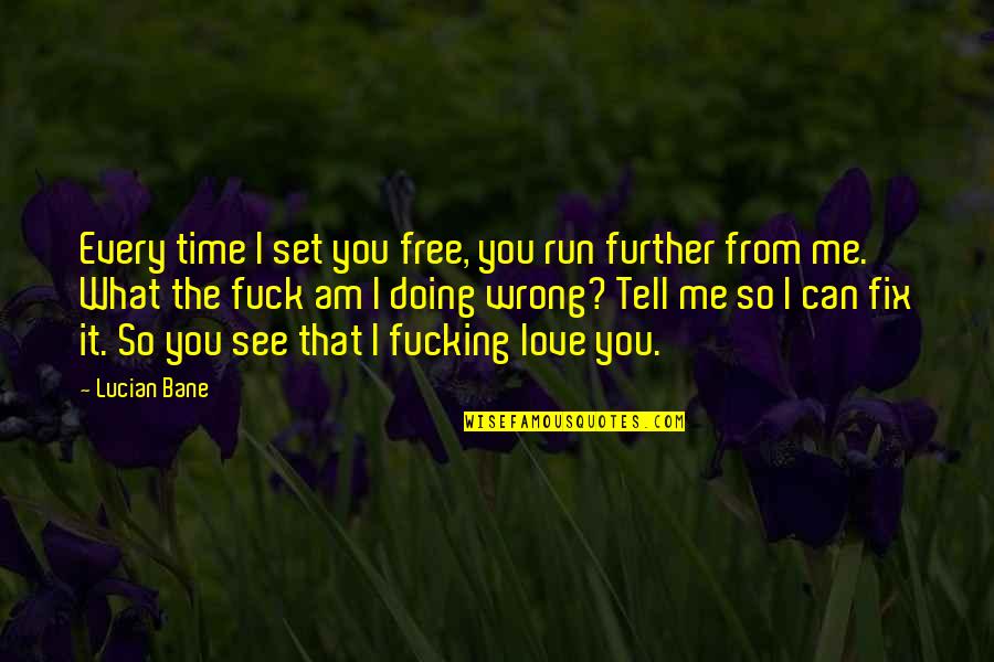 Bane Love Quotes By Lucian Bane: Every time I set you free, you run